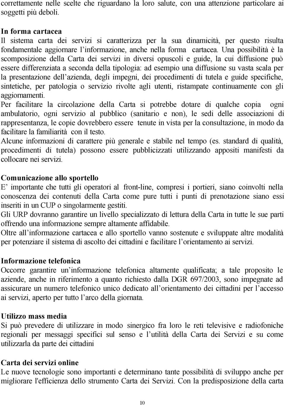 Una possibilità è la scomposizione della Carta dei servizi in diversi opuscoli e guide, la cui diffusione può essere differenziata a seconda della tipologia: ad esempio una diffusione su vasta scala