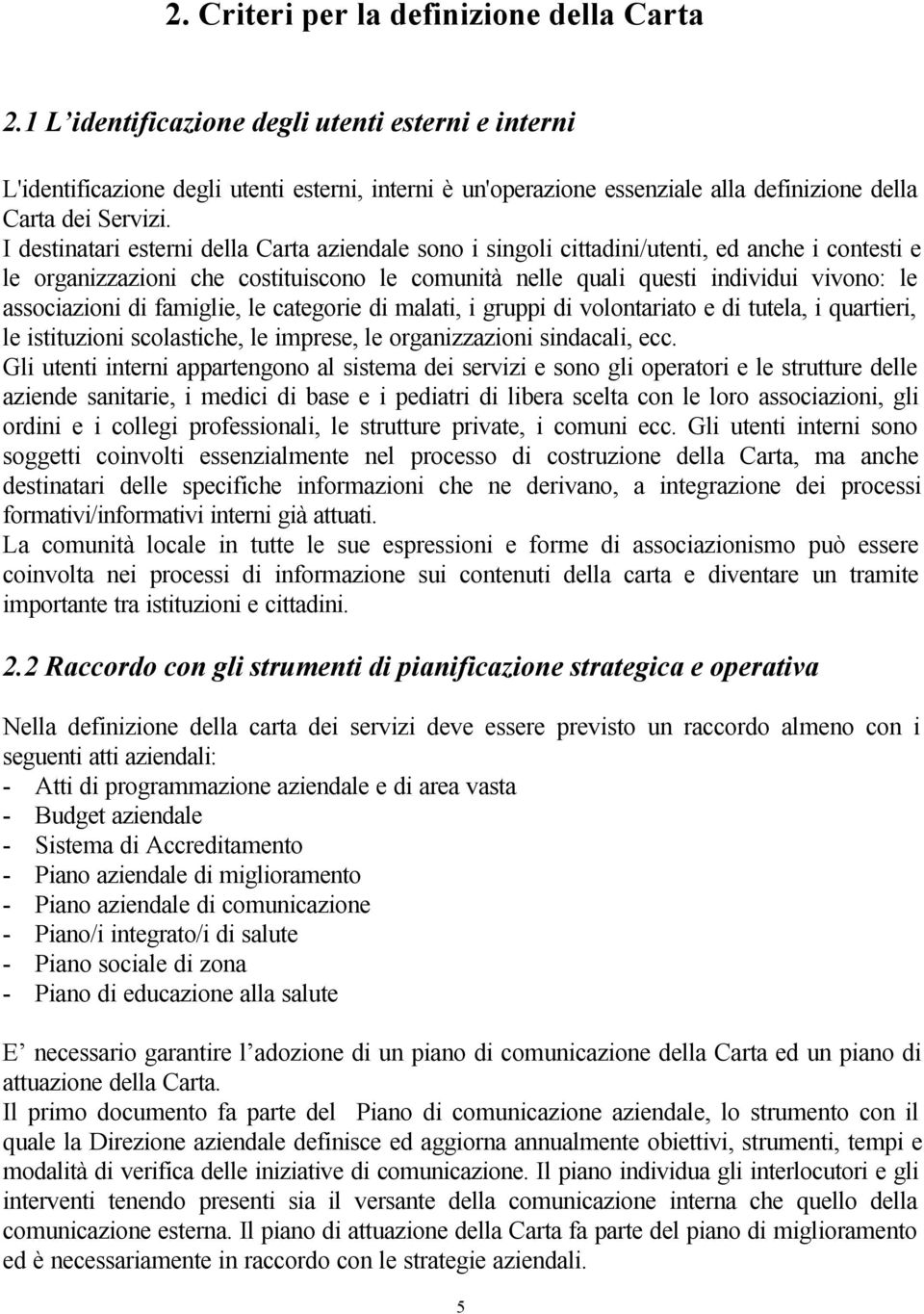 I destinatari esterni della Carta aziendale sono i singoli cittadini/utenti, ed anche i contesti e le organizzazioni che costituiscono le comunità nelle quali questi individui vivono: le associazioni