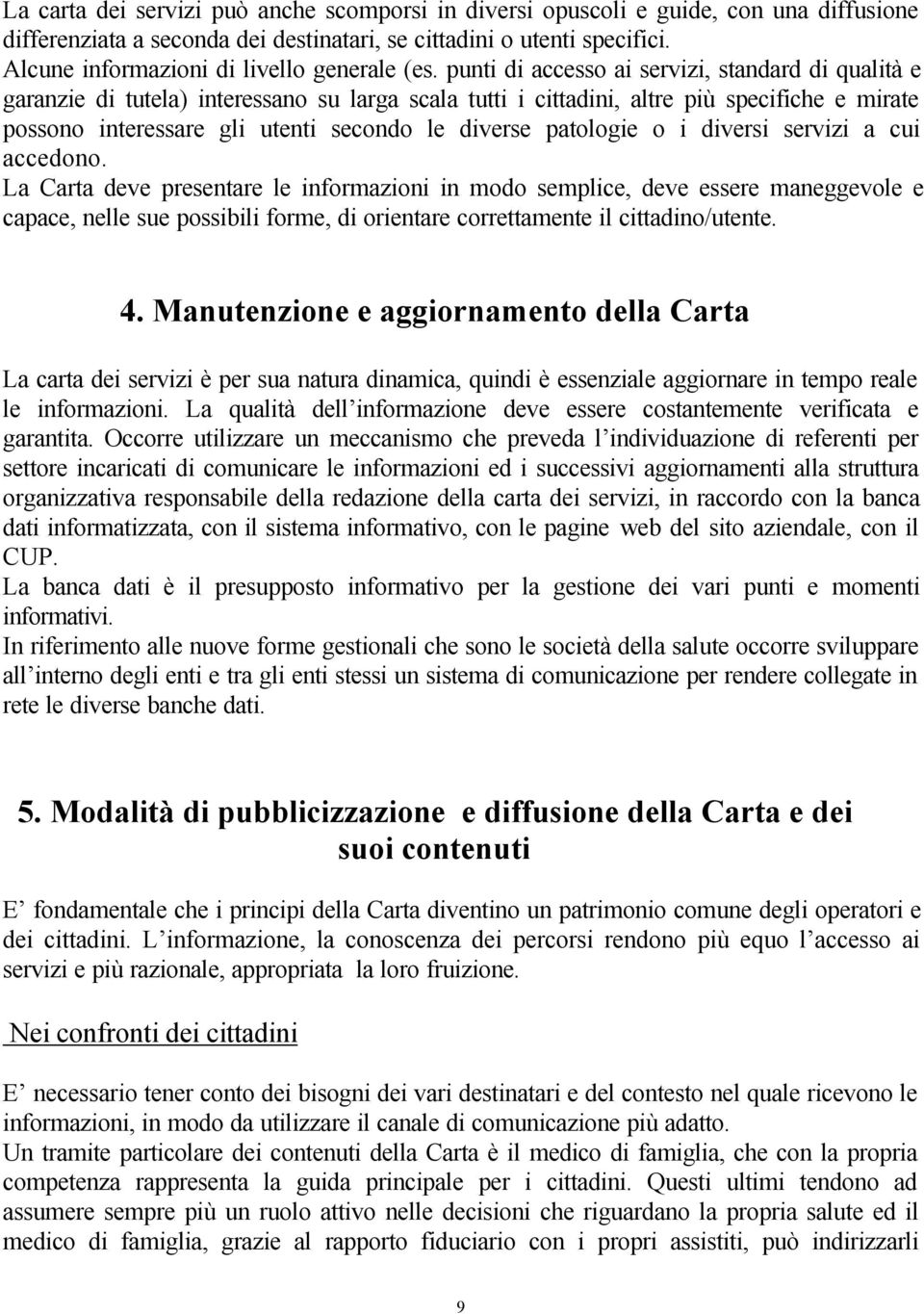 punti di accesso ai servizi, standard di qualità e garanzie di tutela) interessano su larga scala tutti i cittadini, altre più specifiche e mirate possono interessare gli utenti secondo le diverse