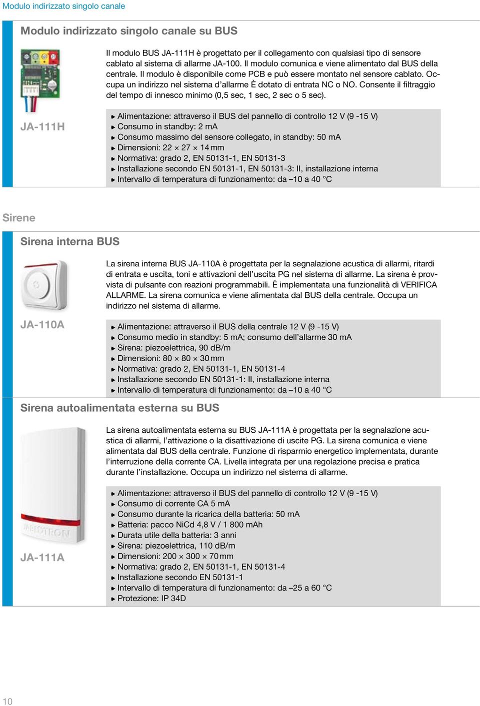 Occupa un indirizzo nel sistema d allarme È dotato di entrata NC o NO. Consente il filtraggio del tempo di innesco minimo (0,5 sec, 1 sec, 2 sec o 5 sec).