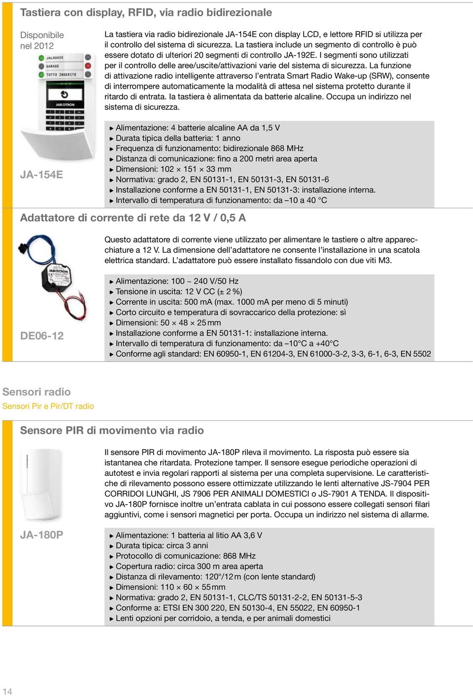 I segmenti sono utilizzati per il controllo delle aree/uscite/attivazioni varie del sistema di sicurezza.