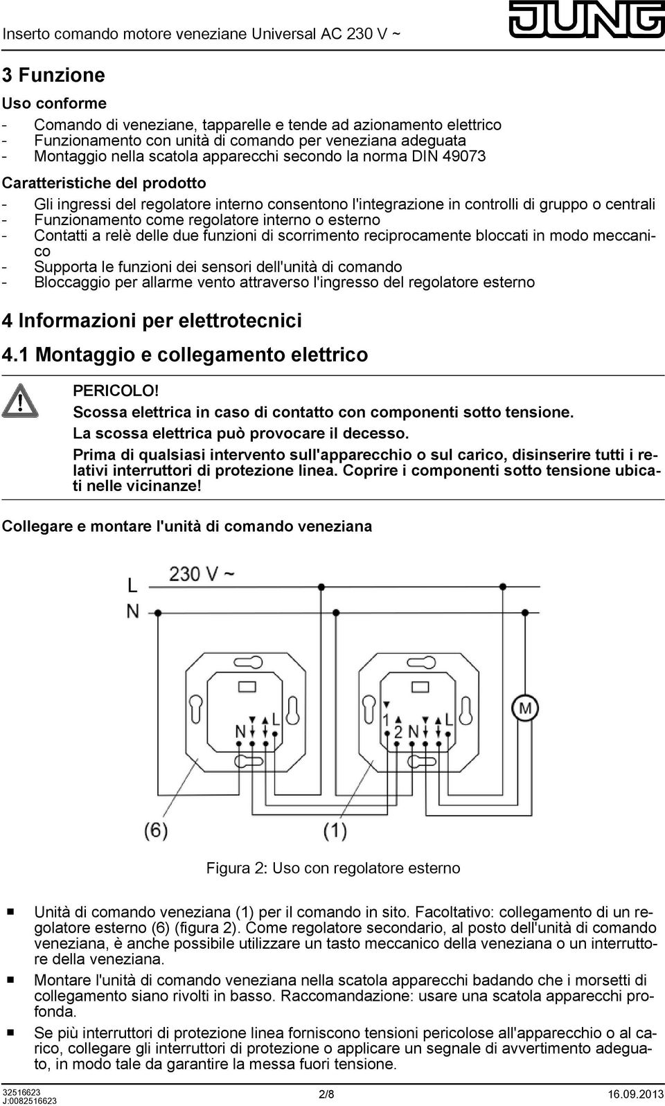 Contatti a relè delle due funzioni di scorrimento reciprocamente bloccati in modo meccanico - Supporta le funzioni dei sensori dell'unità di comando - Bloccaggio per allarme vento attraverso