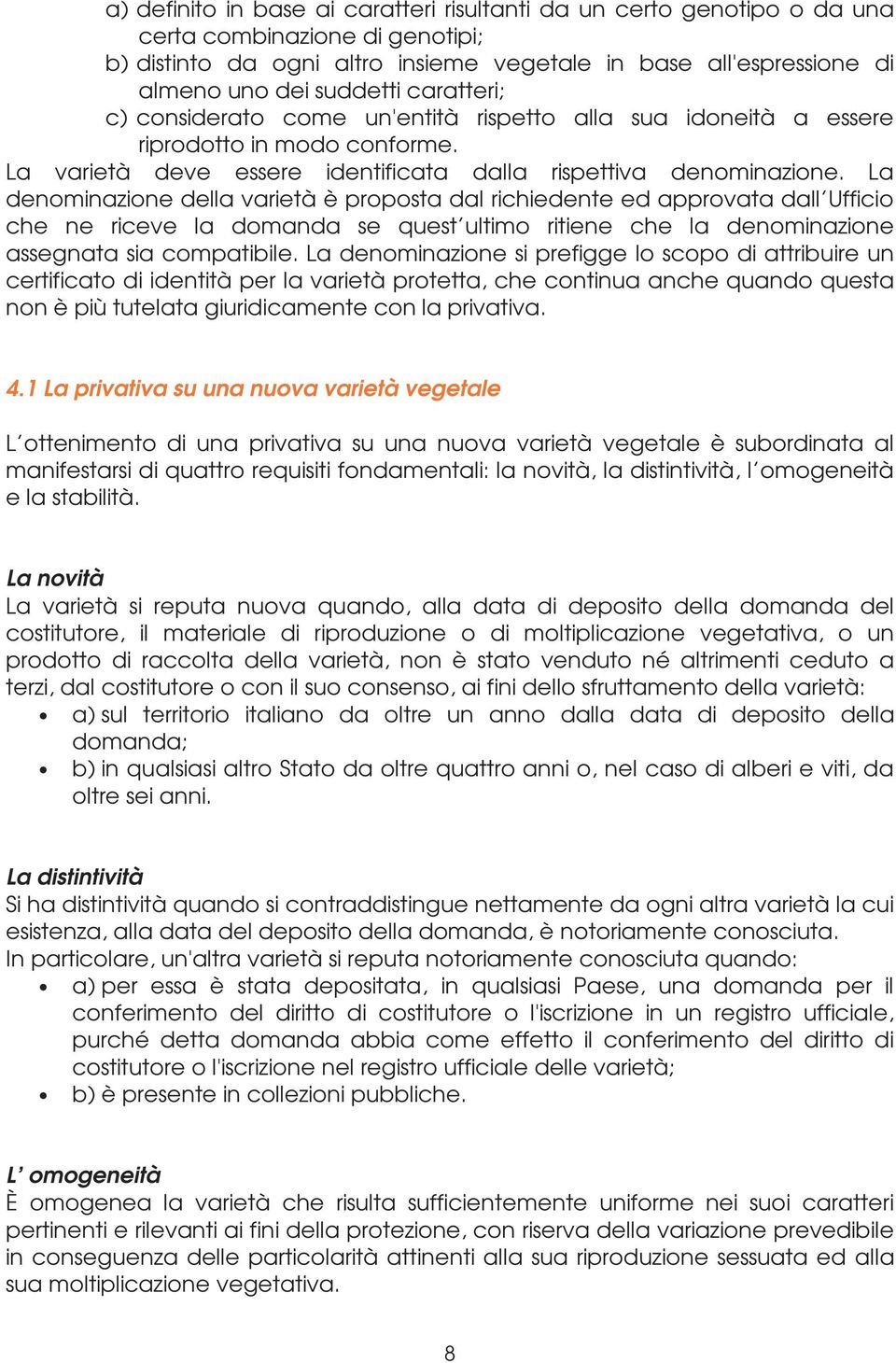 La denominazione della varietà è proposta dal richiedente ed approvata dall Ufficio che ne riceve la domanda se quest ultimo ritiene che la denominazione assegnata sia compatibile.