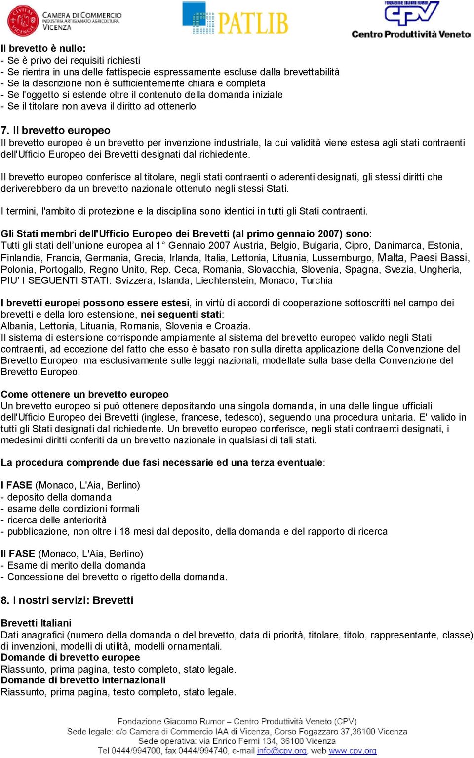 Il brevetto europeo Il brevetto europeo è un brevetto per invenzione industriale, la cui validità viene estesa agli stati contraenti dell'ufficio Europeo dei Brevetti designati dal richiedente.