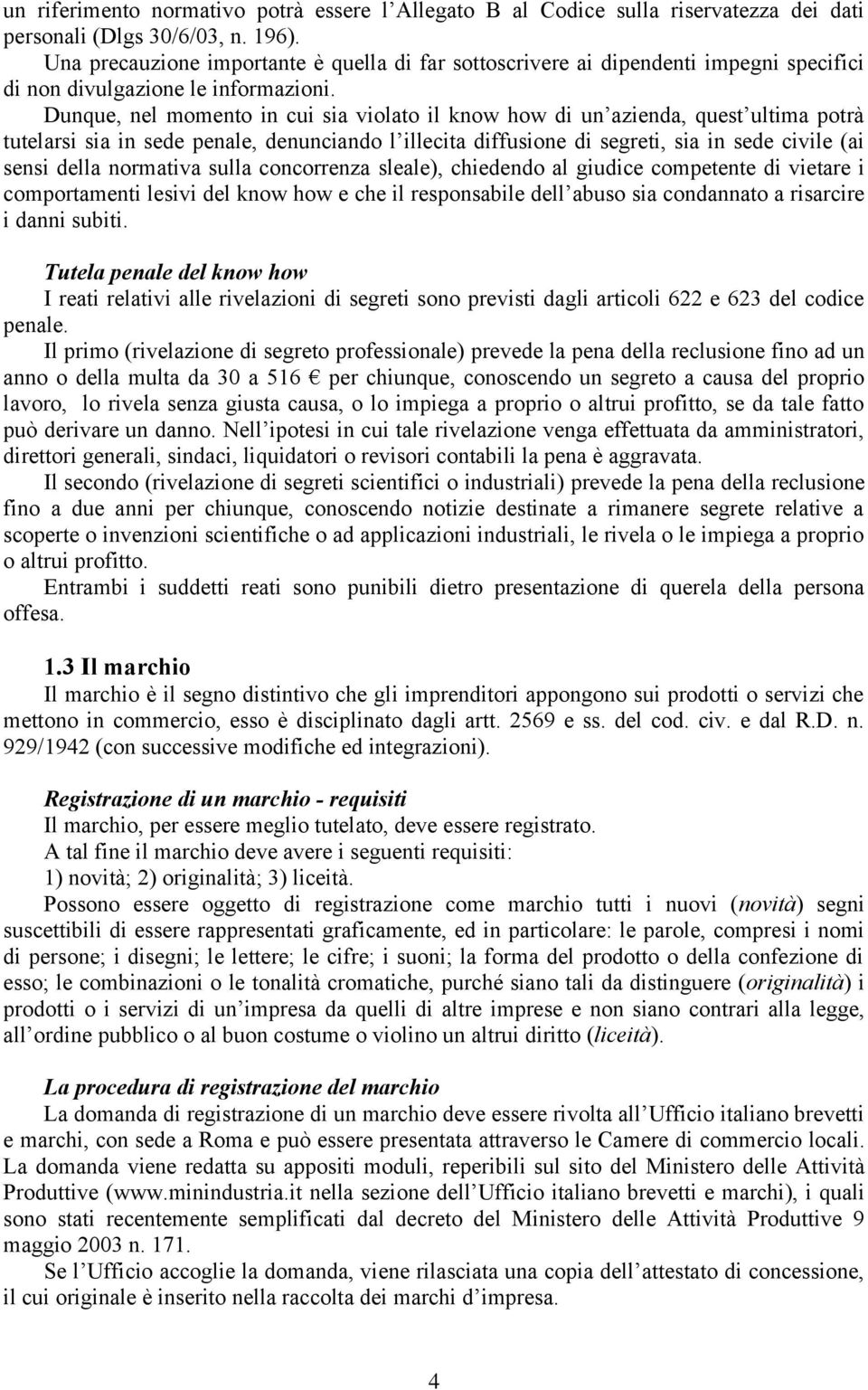 Dunque, nel momento in cui sia violato il know how di un azienda, quest ultima potrà tutelarsi sia in sede penale, denunciando l illecita diffusione di segreti, sia in sede civile (ai sensi della