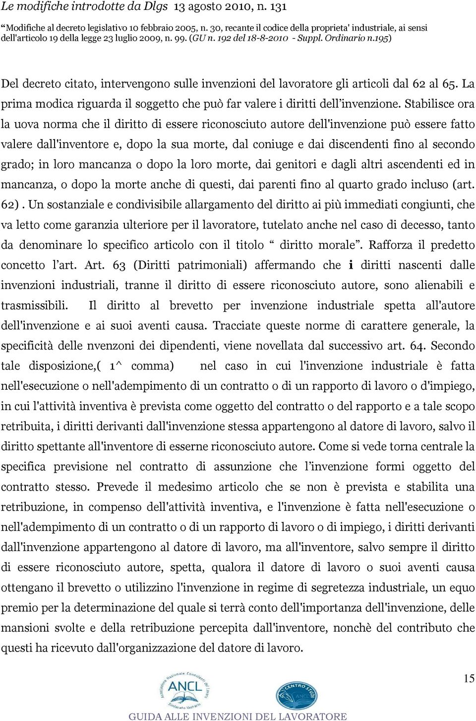 195) Del decreto citato, intervengono sulle invenzioni del lavoratore gli articoli dal 62 al 65. La prima modica riguarda il soggetto che può far valere i diritti dell invenzione.