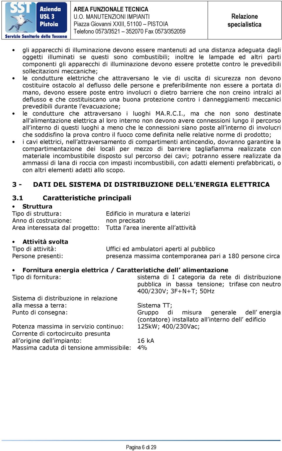 deflusso delle persone e preferibilmente non essere a portata di mano, devono essere poste entro involucri o dietro barriere che non creino intralci al deflusso e che costituiscano una buona