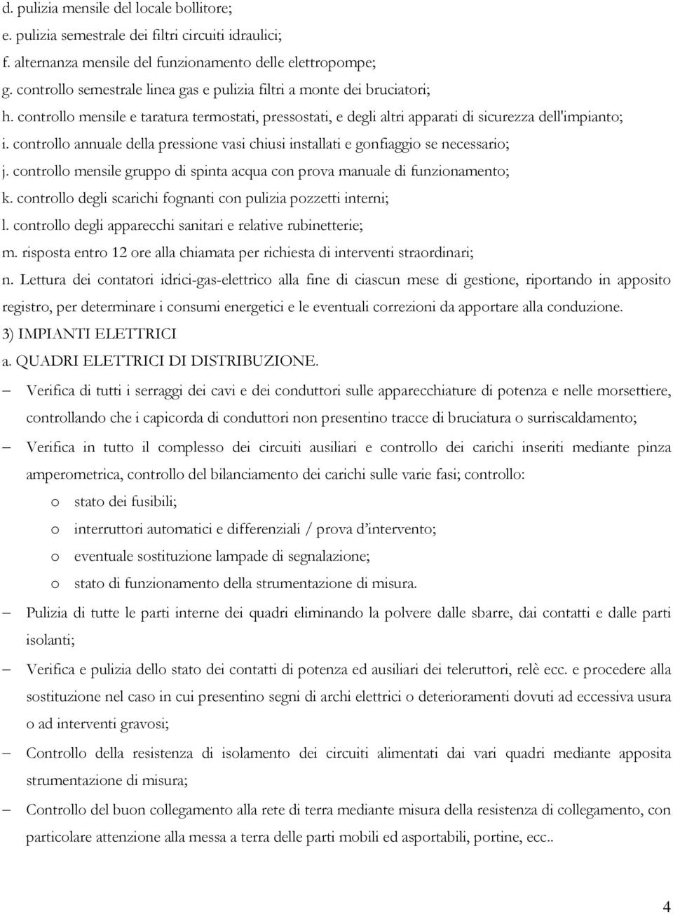 controllo annuale della pressione vasi chiusi installati e gonfiaggio se necessario; j. controllo mensile gruppo di spinta acqua con prova manuale di funzionamento; k.