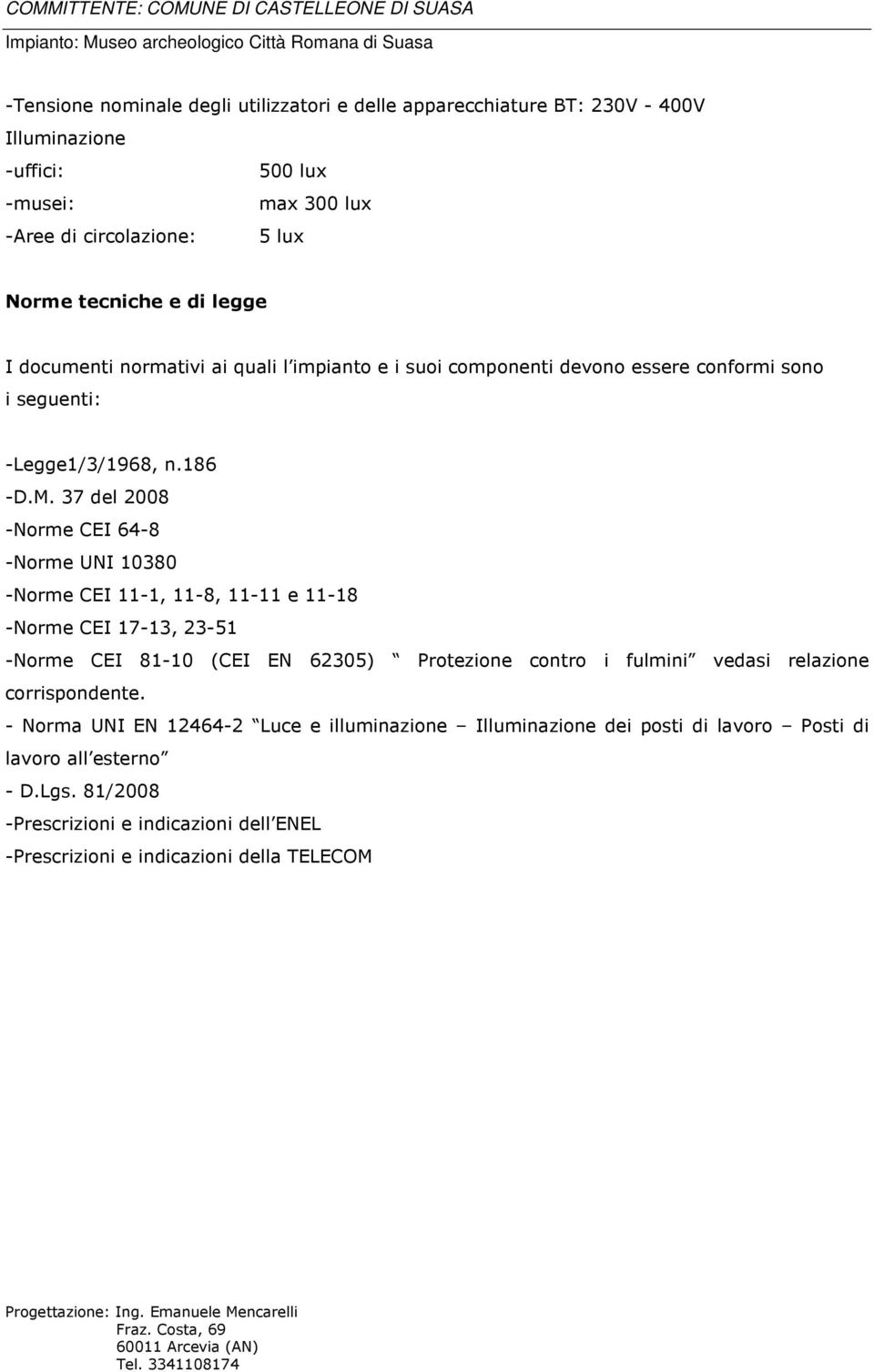 37 del 2008 -Norme CEI 64-8 -Norme UNI 10380 -Norme CEI 11-1, 11-8, 11-11 e 11-18 -Norme CEI 17-13, 23-51 -Norme CEI 81-10 (CEI EN 62305) Protezione contro i fulmini vedasi