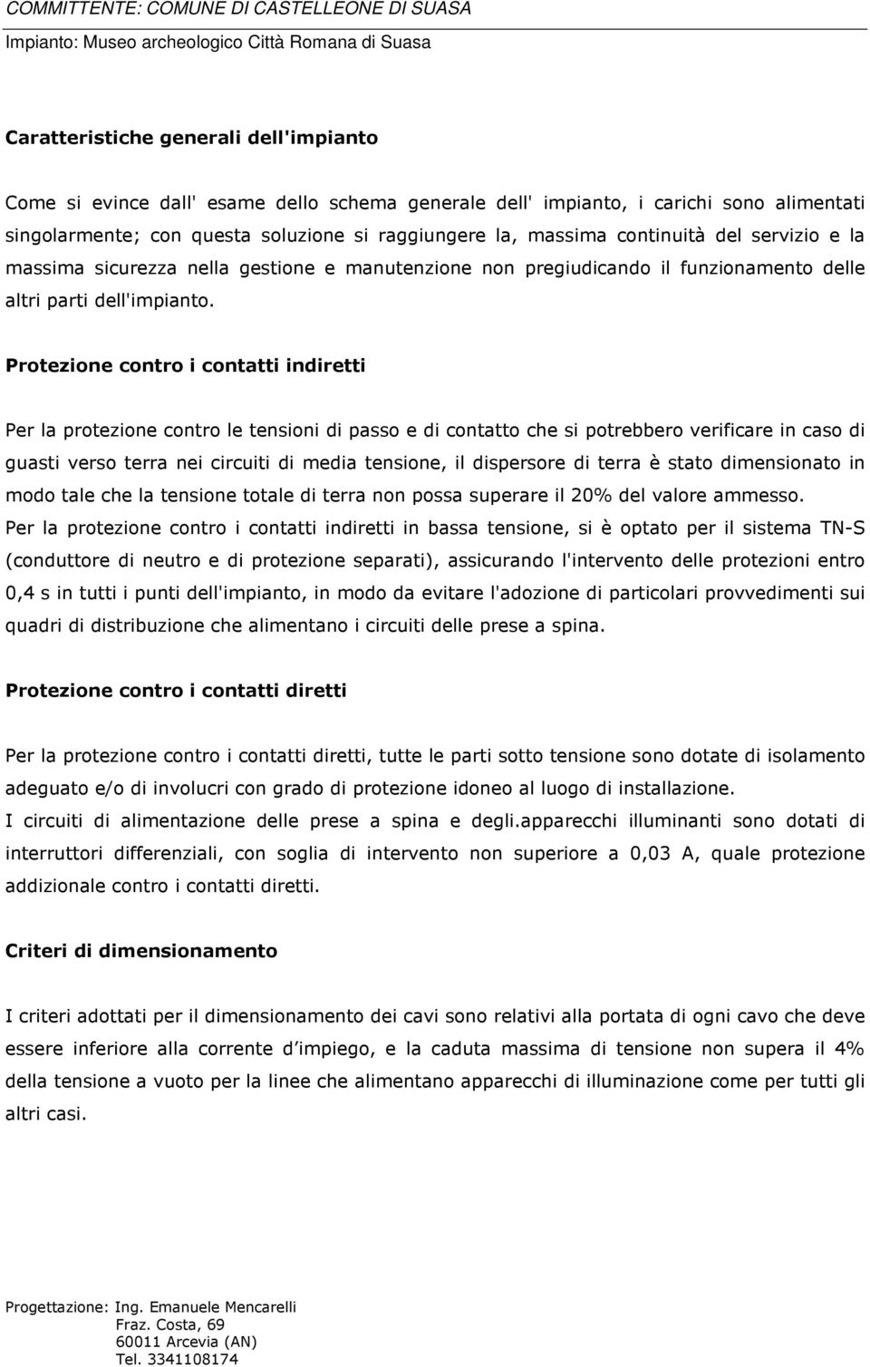 Protezione contro i contatti indiretti Per la protezione contro le tensioni di passo e di contatto che si potrebbero verificare in caso di guasti verso terra nei circuiti di media tensione, il