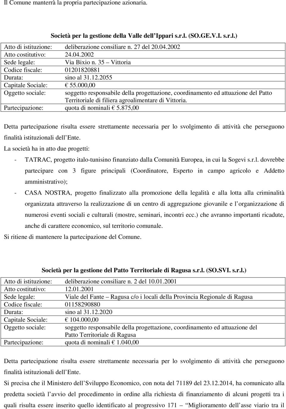 000,00 Oggetto sociale: soggetto responsabile della progettazione, coordinamento ed attuazione del Patto Territoriale di filiera agroalimentare di Vittoria. Partecipazione: quota di nominali 5.