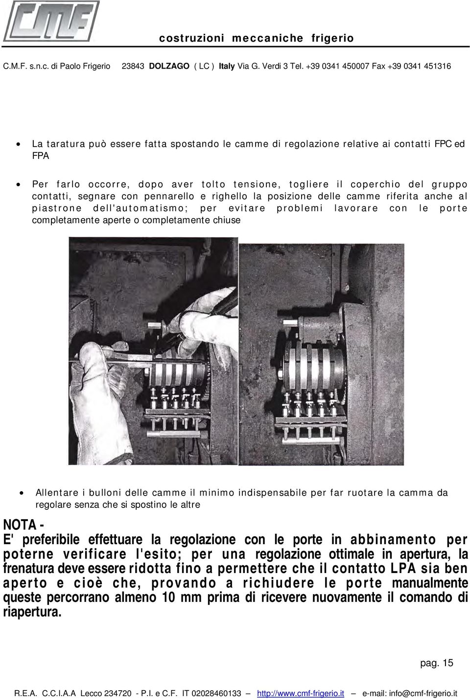 delle camme il minimo indispensabile per far ruotare la camma da regolare senza che si spostino le altre NOTA - E' preferibile effettuare la regolazione con le porte in abbinamento per poterne