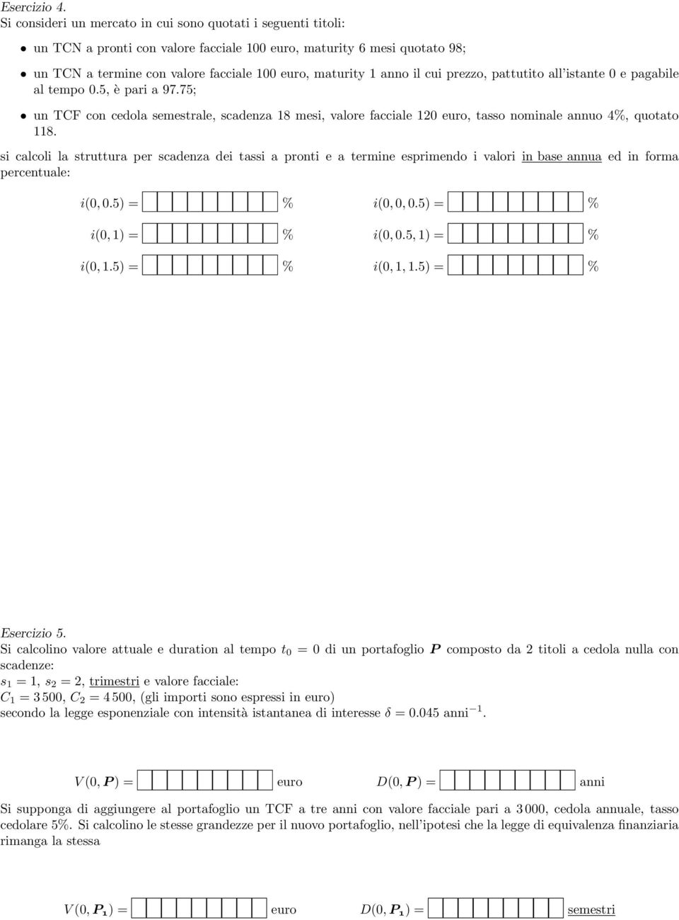 il cui prezzo, pattutito all istante 0 e pagabile al tempo 0.5, è pari a 97.75; un TCF con cedola semestrale, scadenza 18 mesi, valore facciale 120 euro, tasso nominale annuo 4%, quotato 118.