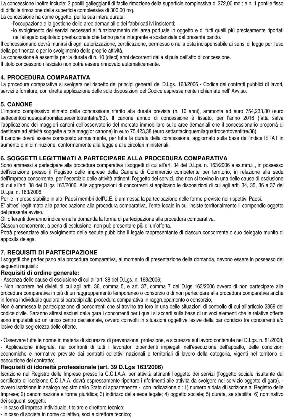 La concessione ha come oggetto, per la sua intera durata: - l occupazione e la gestione delle aree demaniali e dei fabbricati ivi insistenti; - lo svolgimento dei servizi necessari al funzionamento