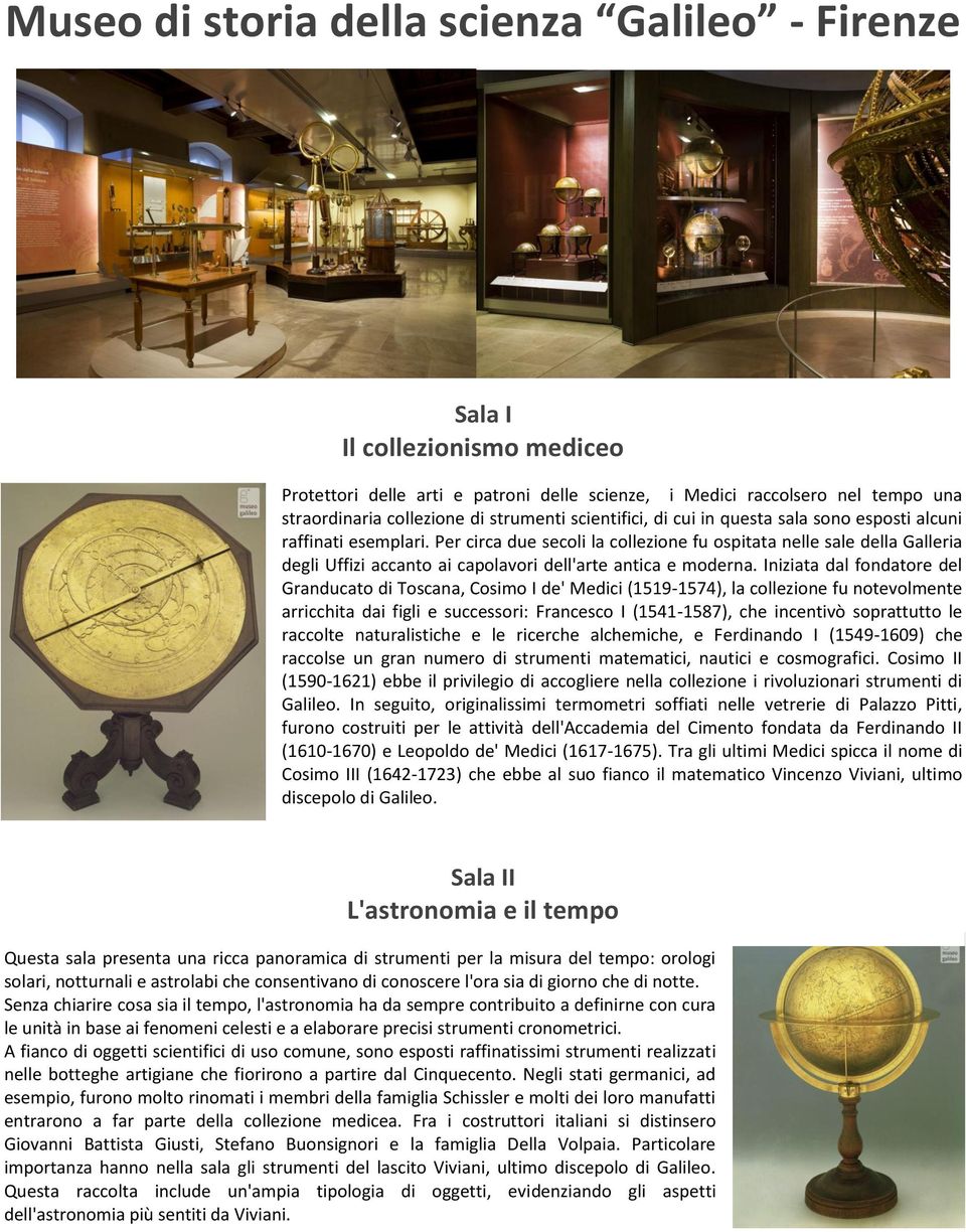 Per circa due secoli la collezione fu ospitata nelle sale della Galleria degli Uffizi accanto ai capolavori dell'arte antica e moderna.