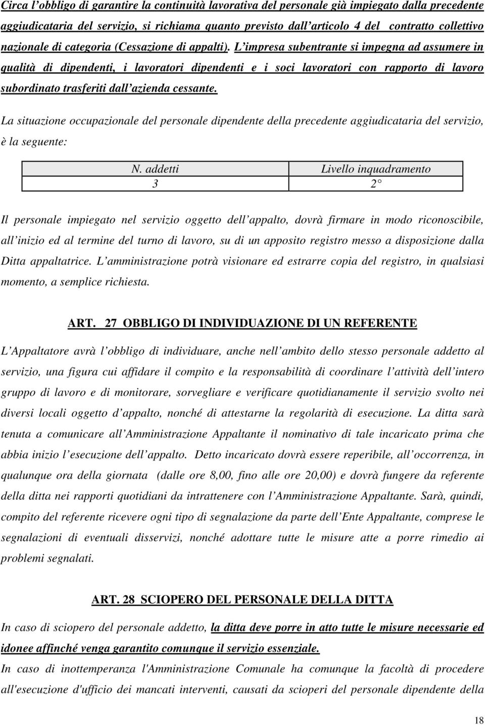 L impresa subentrante si impegna ad assumere in qualità di dipendenti, i lavoratori dipendenti e i soci lavoratori con rapporto di lavoro subordinato trasferiti dall azienda cessante.