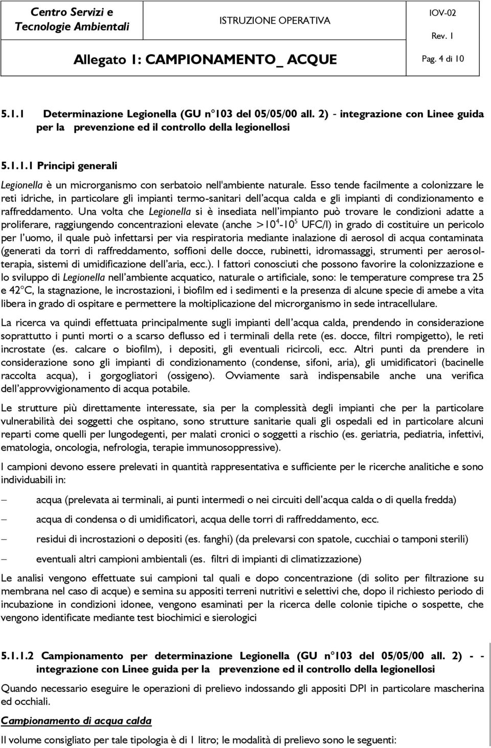 Una volta che Legionella si è insediata nell impianto può trovare le condizioni adatte a proliferare, raggiungendo concentrazioni elevate (anche >10 4-10 5 UFC/l) in grado di costituire un pericolo