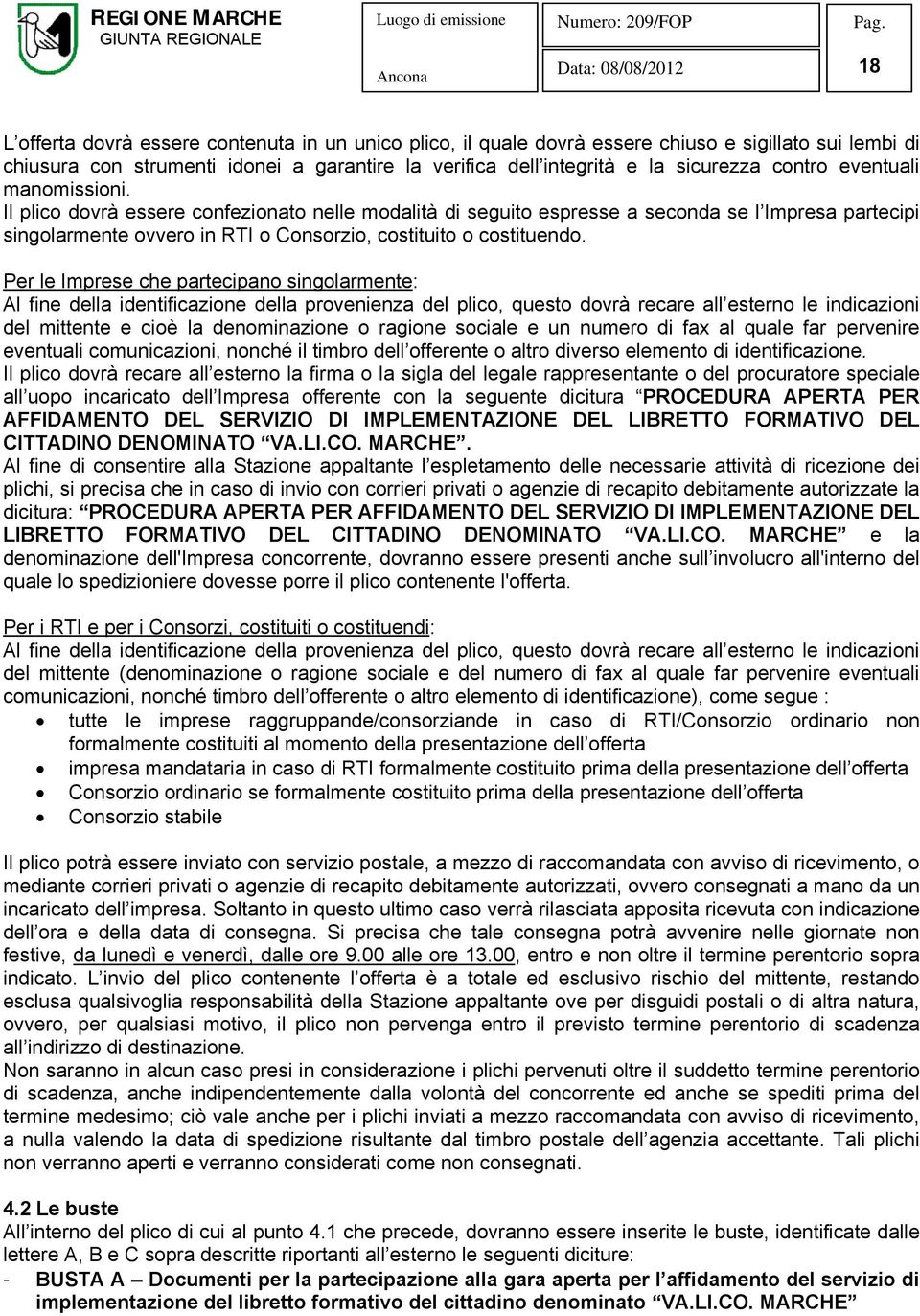 Per le Imprese che partecipano singolarmente: Al fine della identificazione della provenienza del plico, questo dovrà recare all esterno le indicazioni del mittente e cioè la denominazione o ragione