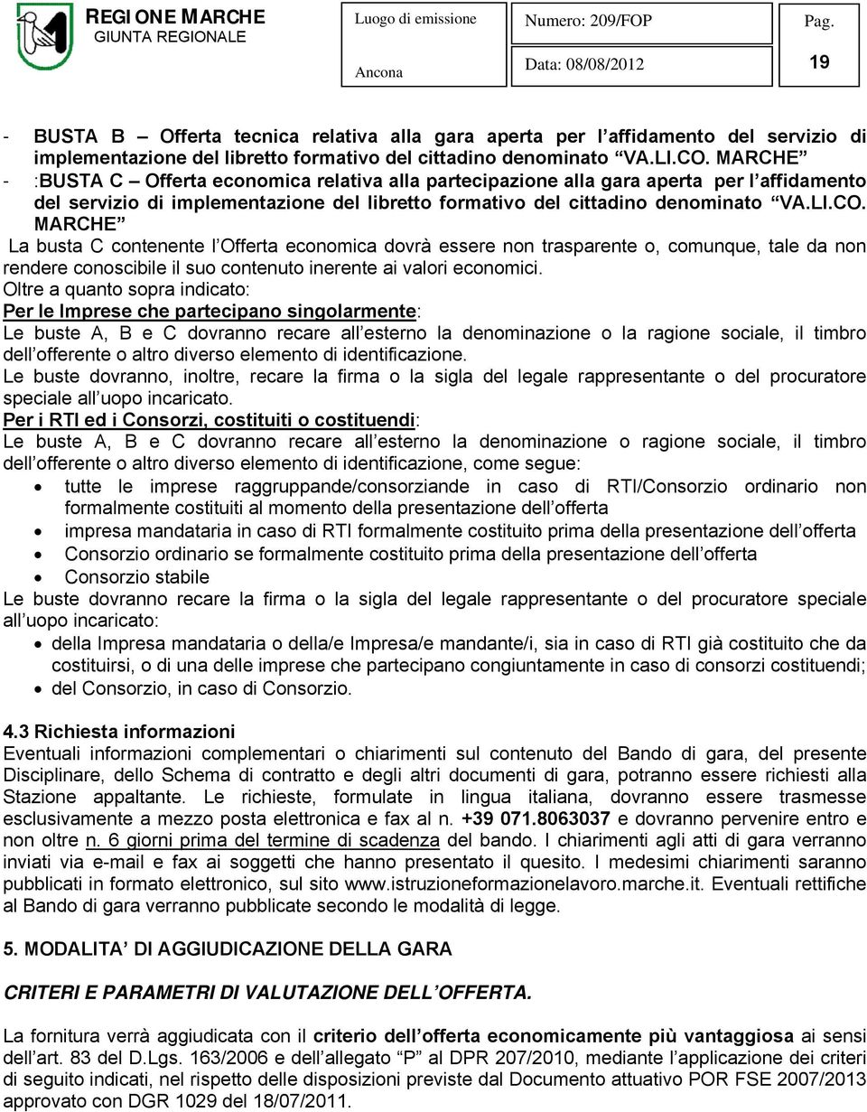 MARCHE La busta C contenente l Offerta economica dovrà essere non trasparente o, comunque, tale da non rendere conoscibile il suo contenuto inerente ai valori economici.