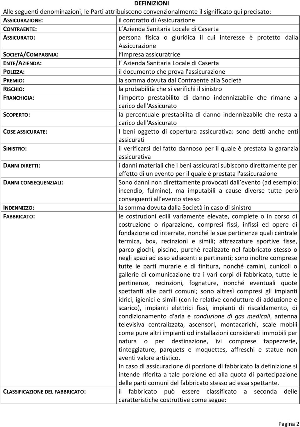 prva l'assicurazine PREMIO: la smma dvuta dal Cntraente alla Scietà RISCHIO: la prbabilità che si verifichi il sinistr FRANCHIGIA: l'imprt prestabilit di dann indennizzabile che rimane a caric