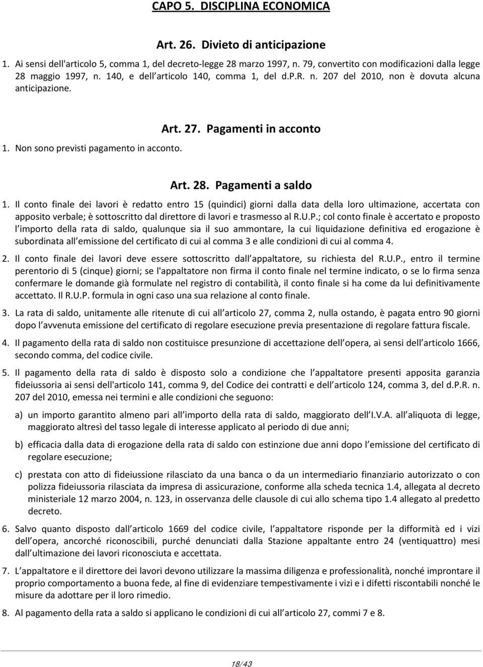 Il conto finale dei lavori è redatto entro 15 (quindici) giorni dalla data della loro ultimazione, accertata con apposito verbale; è sottoscritto dal direttore di lavori e trasmesso al R.U.P.