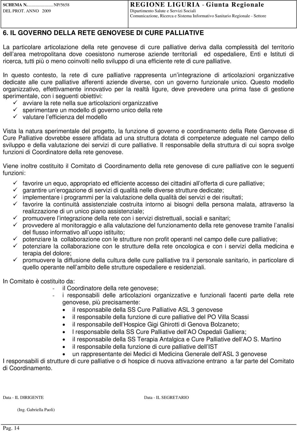 In questo contesto, la rete di cure palliative rappresenta un integrazione di articolazioni organizzative dedicate alle cure palliative afferenti aziende diverse, con un governo funzionale unico.