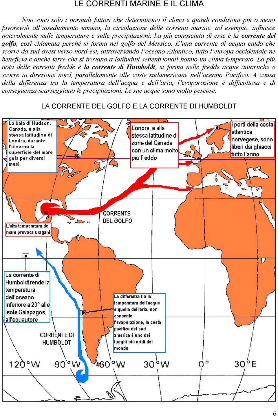 E una corrente di acqua calda che scorre da sud-ovest verso nord-est, attraversando l oceano Atlantico, tutta l europa occidentale ne beneficia e anche terre che si trovano a latitudini