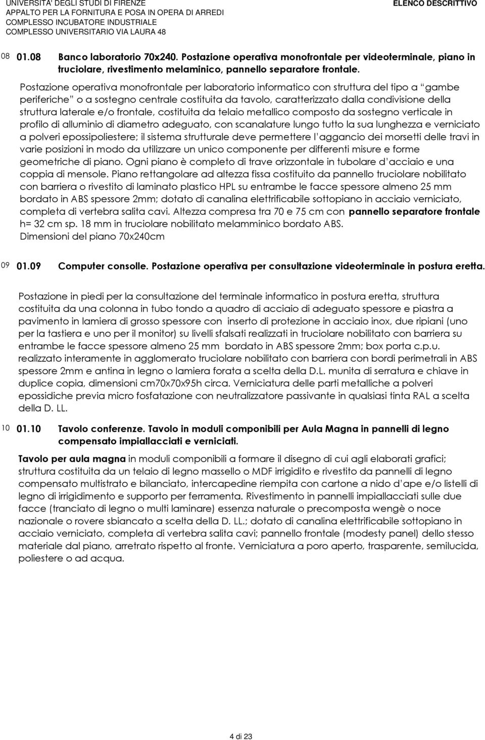 laterale e/o frontale, costituita da telaio metallico composto da sostegno verticale in profilo di alluminio di diametro adeguato, con scanalature lungo tutto la sua lunghezza e verniciato a polveri