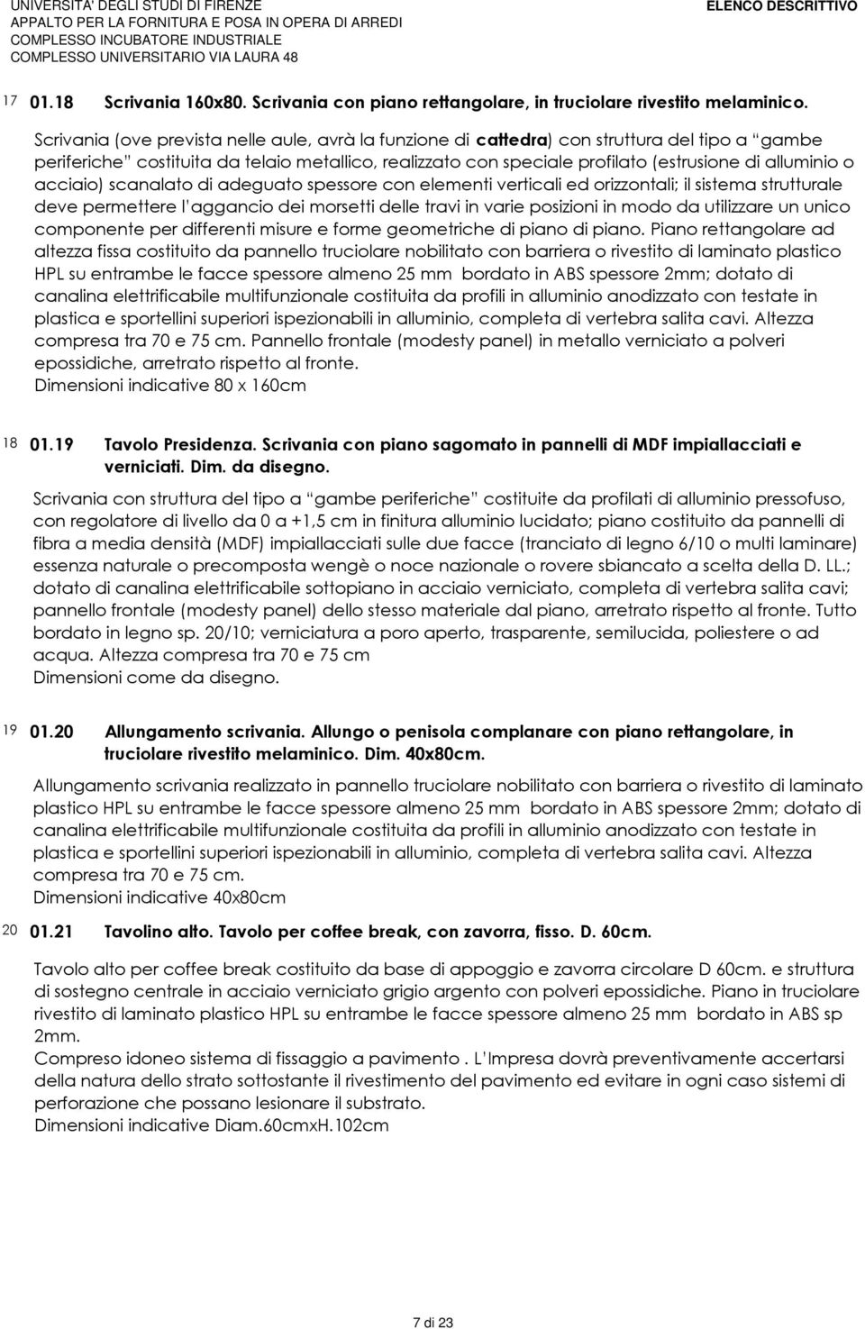 o acciaio) scanalato di adeguato spessore con elementi verticali ed orizzontali; il sistema strutturale deve permettere l aggancio dei morsetti delle travi in varie posizioni in modo da utilizzare un