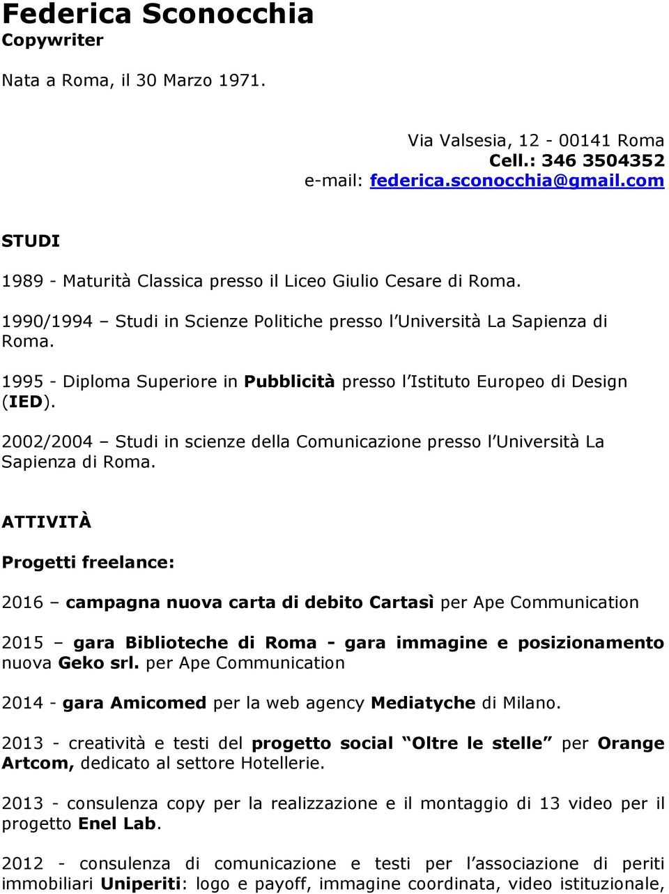1995 - Diploma Superiore in Pubblicità presso l Istituto Europeo di Design (IED). 2002/2004 Studi in scienze della Comunicazione presso l Università La Sapienza di Roma.
