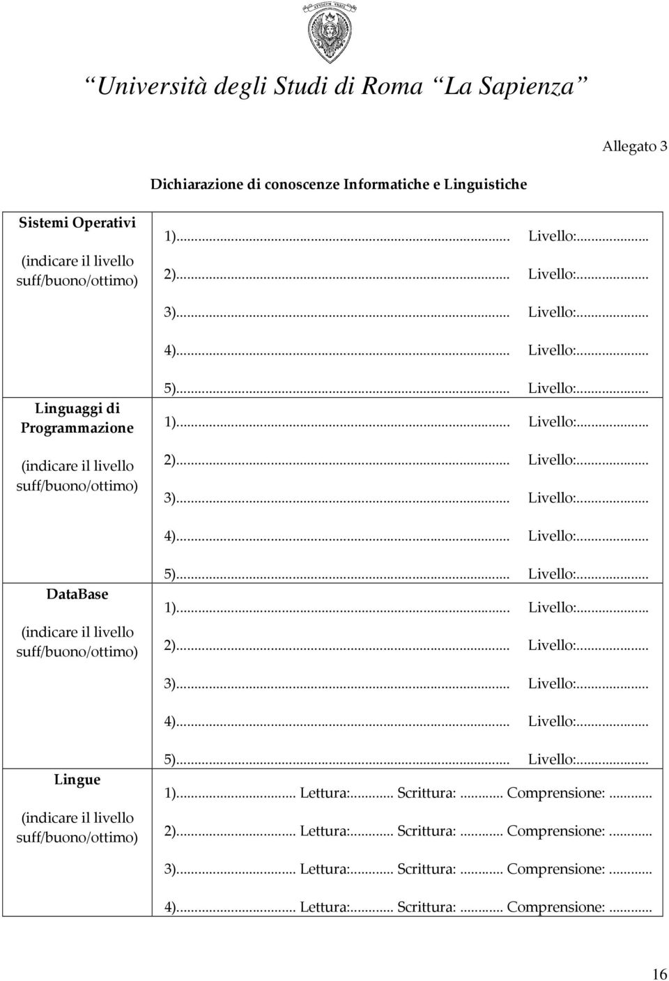 .. Livello:... 1)... Livello:... 2)... Livello:... 3)... Livello:... 4)... Livello:... Lingue (indicare il livello suff/buono/ottimo) 5)... Livello:... 1)... Lettura:... Scrittura:.