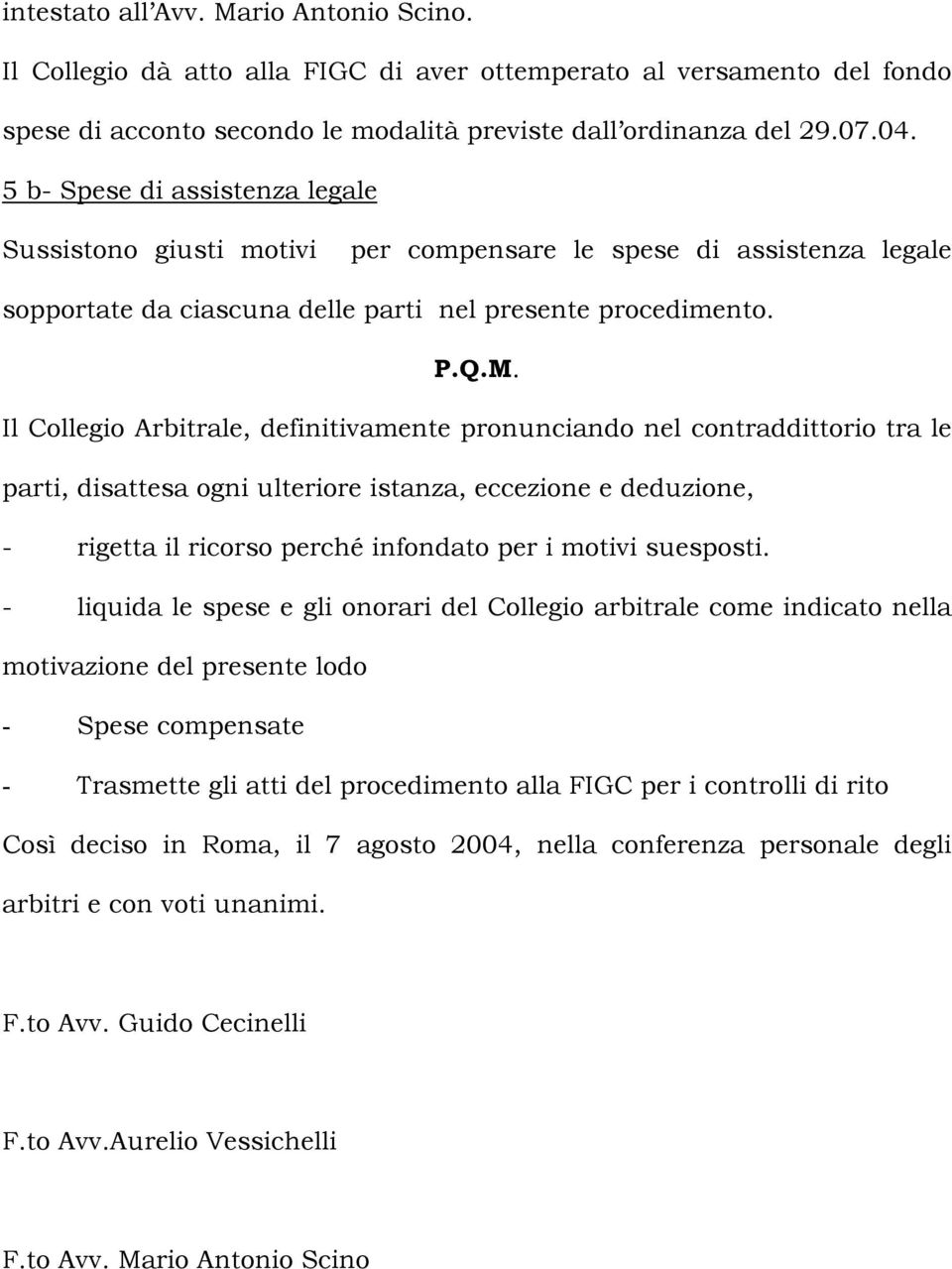 Il Collegio Arbitrale, definitivamente pronunciando nel contraddittorio tra le parti, disattesa ogni ulteriore istanza, eccezione e deduzione, - rigetta il ricorso perché infondato per i motivi