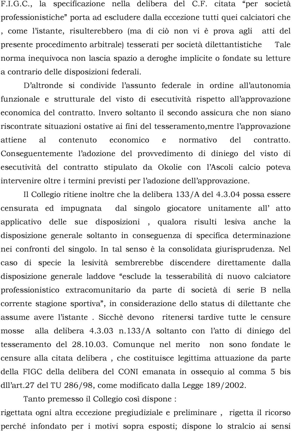 disposizioni federali. D altronde si condivide l assunto federale in ordine all autonomia funzionale e strutturale del visto di esecutività rispetto all approvazione economica del contratto.