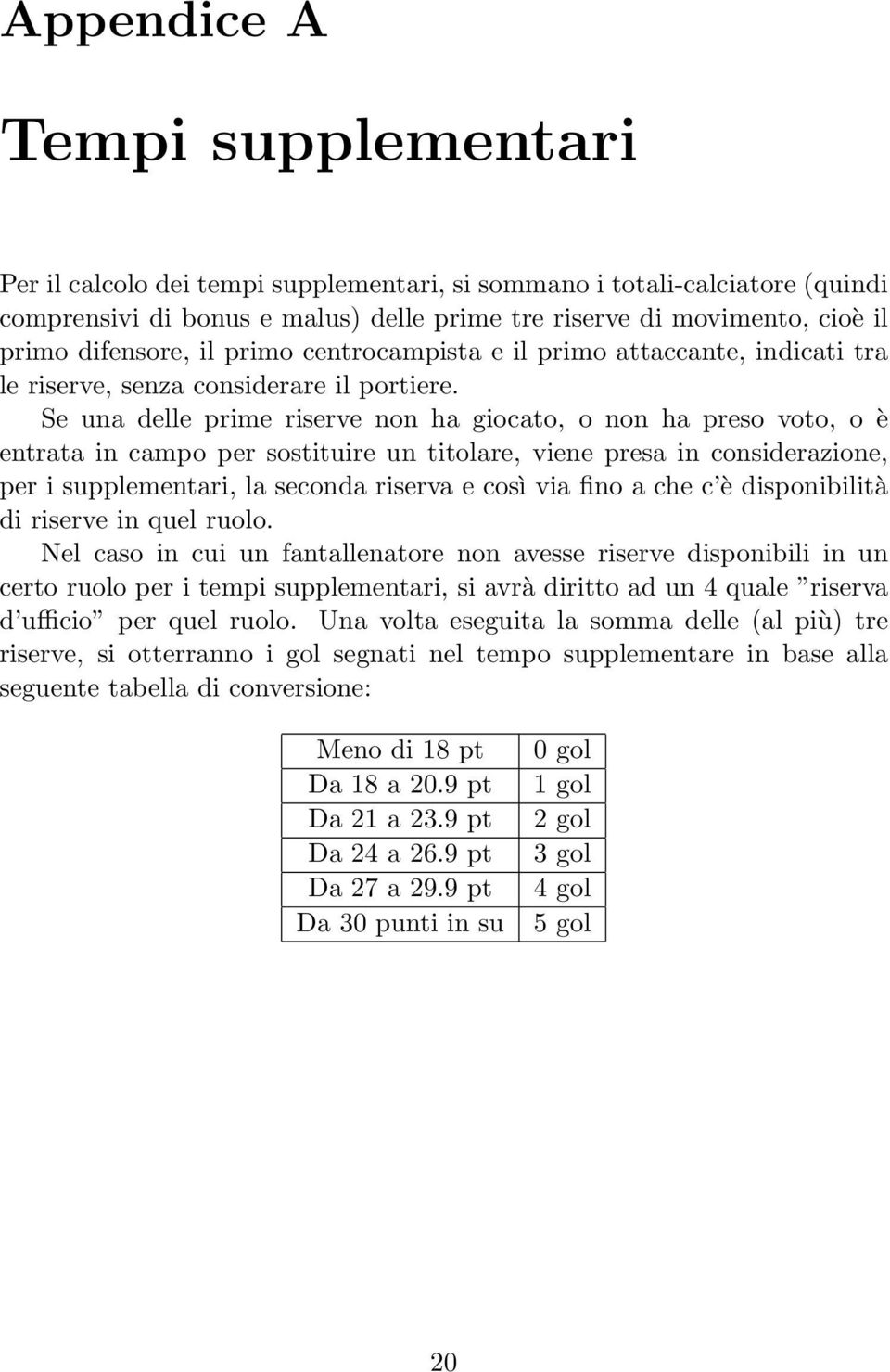 Se una delle prime riserve non ha giocato, o non ha preso voto, o è entrata in campo per sostituire un titolare, viene presa in considerazione, per i supplementari, la seconda riserva e così via fino