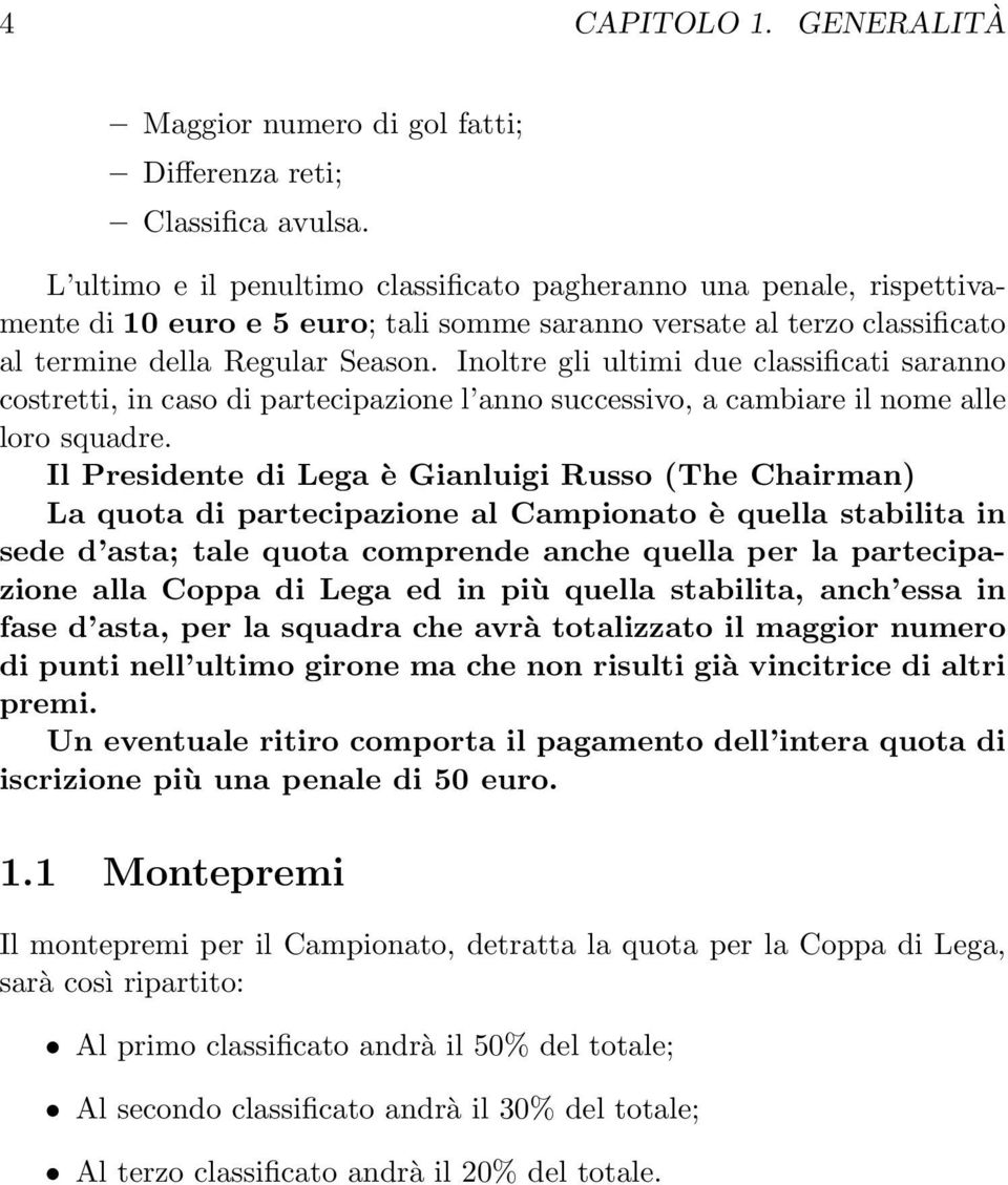 Inoltre gli ultimi due classificati saranno costretti, in caso di partecipazione l anno successivo, a cambiare il nome alle loro squadre.