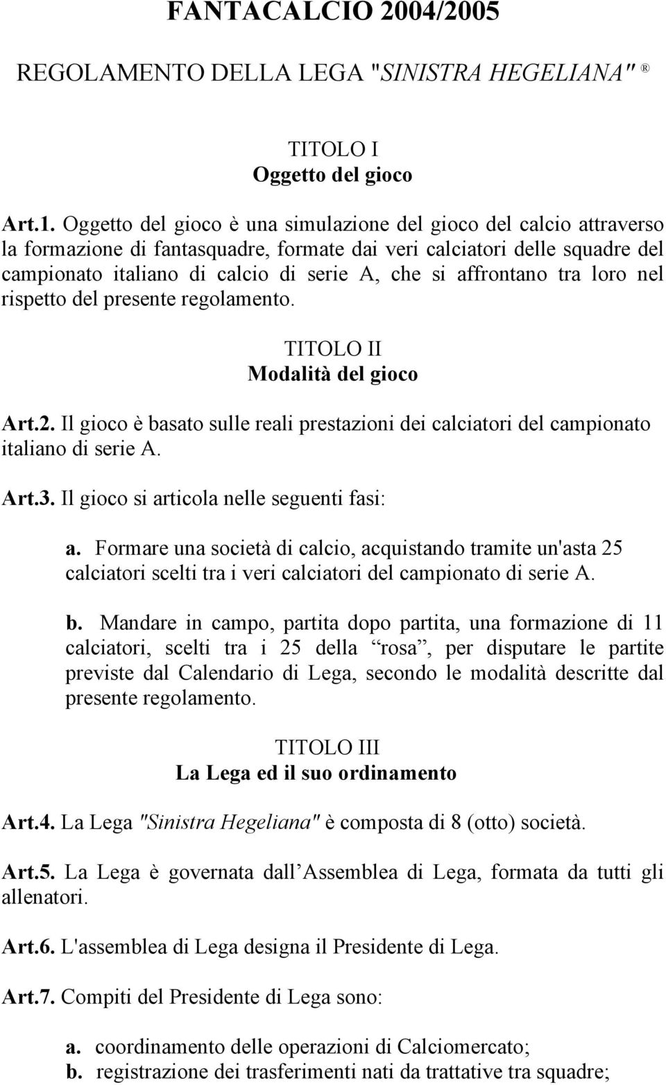 affrontano tra loro nel rispetto del presente regolamento. TITOLO II Modalità del gioco Art.2. Il gioco è basato sulle reali prestazioni dei calciatori del campionato italiano di serie A. Art.3.