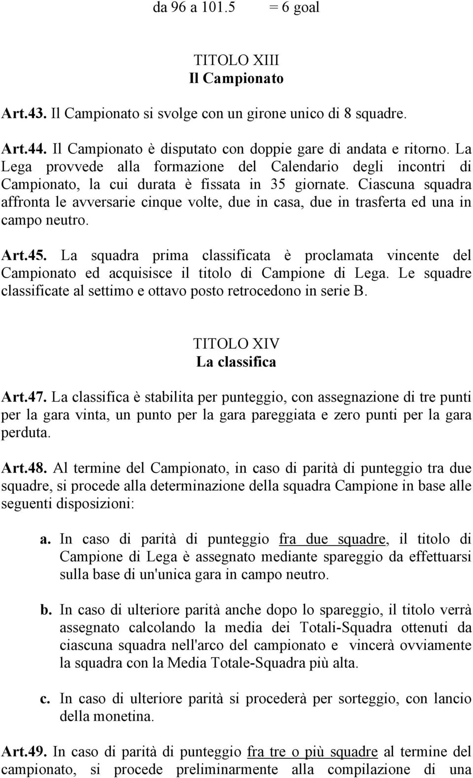 Ciascuna squadra affronta le avversarie cinque volte, due in casa, due in trasferta ed una in campo neutro. Art.45.