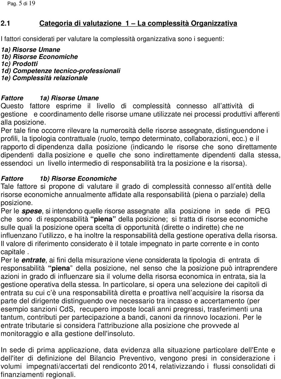 Prodotti 1d) Competenze tecnico-professionali 1e) Complessità relazionale Fattore 1a) Risorse Umane Questo fattore esprime il livello di complessità connesso all attività di gestione e coordinamento