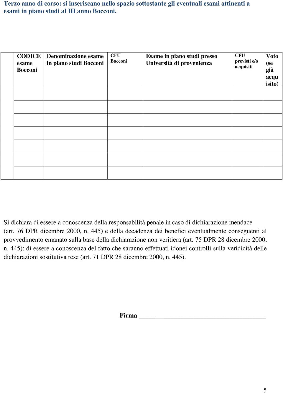 7 DPR dicembre 2000, n. 445) e della decadenza dei benefici eventualmente conseguenti al provvedimento emanato sulla base della dichiarazione non veritiera (art.