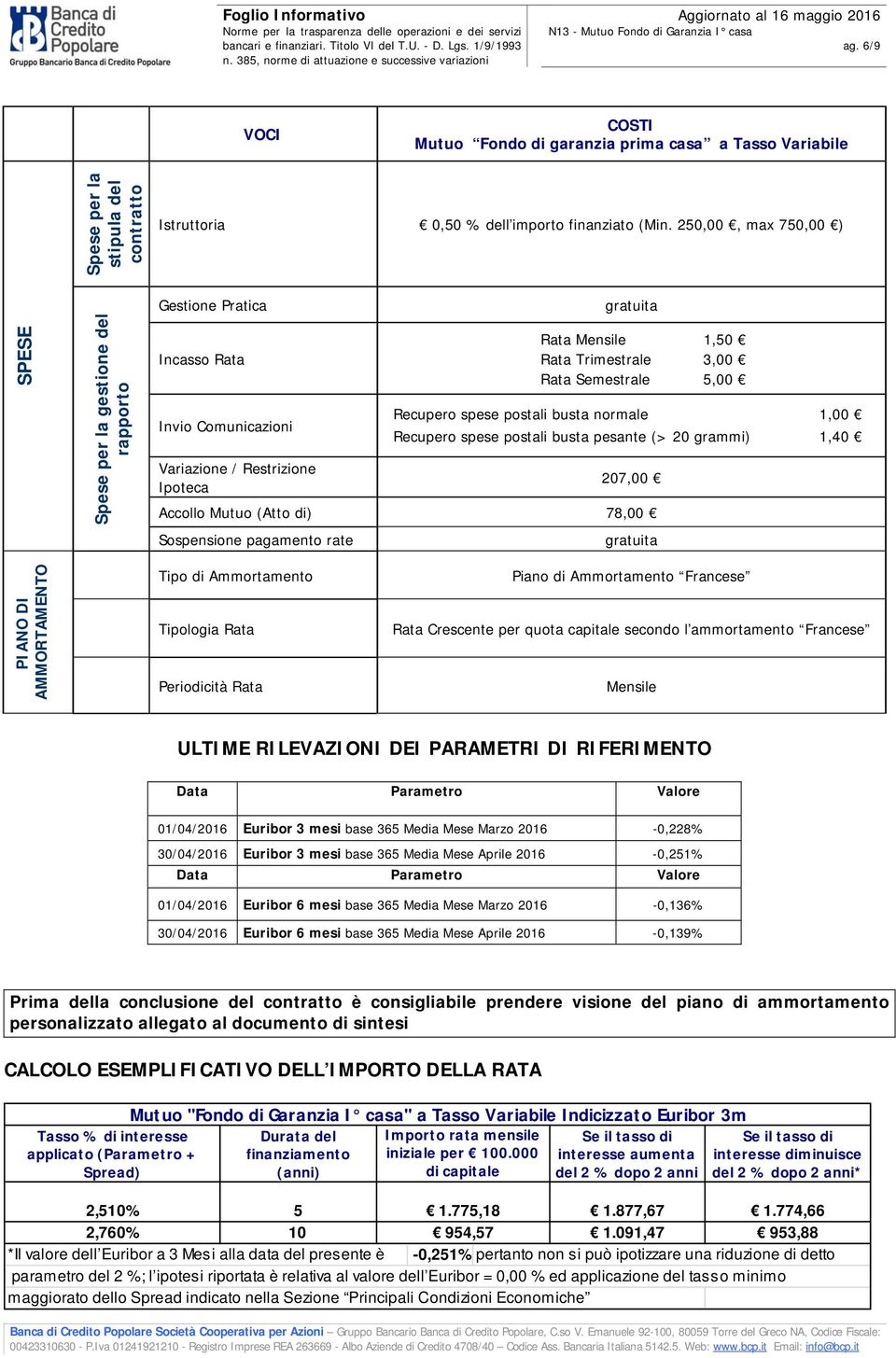 busta normale 1,00 Recupero spese postali busta pesante (> 20 grammi) 1,40 207,00 Accollo Mutuo (Atto di) 78,00 Sospensione pagamento rate gratuita PIANO DI AMMORTAMENTO Tipo di Ammortamento