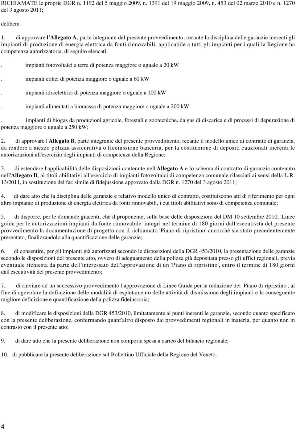 a tutti gli impianti per i quali la Regione ha competenza autorizzatoria, di seguito elencati:. impianti fotovoltaici a terra di potenza maggiore o uguale a 20 kw.