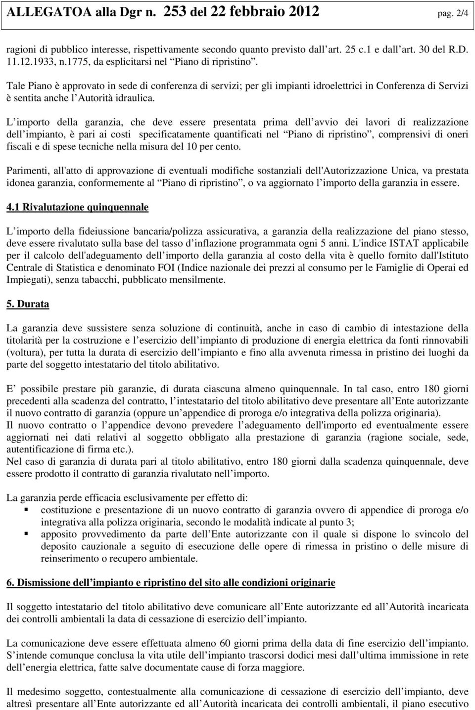 L importo della garanzia, che deve essere presentata prima dell avvio dei lavori di realizzazione dell impianto, è pari ai costi specificatamente quantificati nel Piano di ripristino, comprensivi di