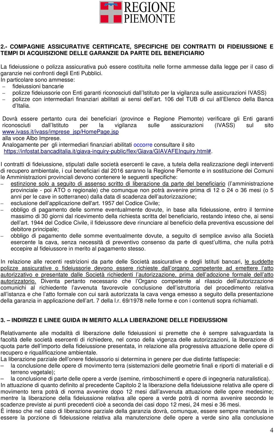 In particolare sono ammesse: fideiussioni bancarie polizze fideiussorie con Enti garanti riconosciuti dall Istituto per la vigilanza sulle assicurazioni IVASS) polizze con intermediari finanziari