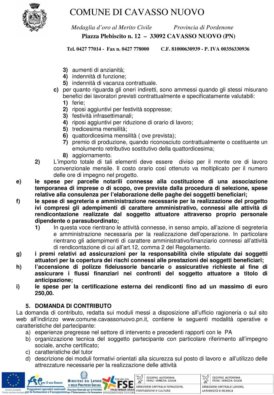 festività soppresse; 3) festività infrasettimanali; 4) riposi aggiuntivi per riduzione di orario di lavoro; 5) tredicesima mensilità; 6) quattordicesima mensilità ( ove prevista); 7) premio di