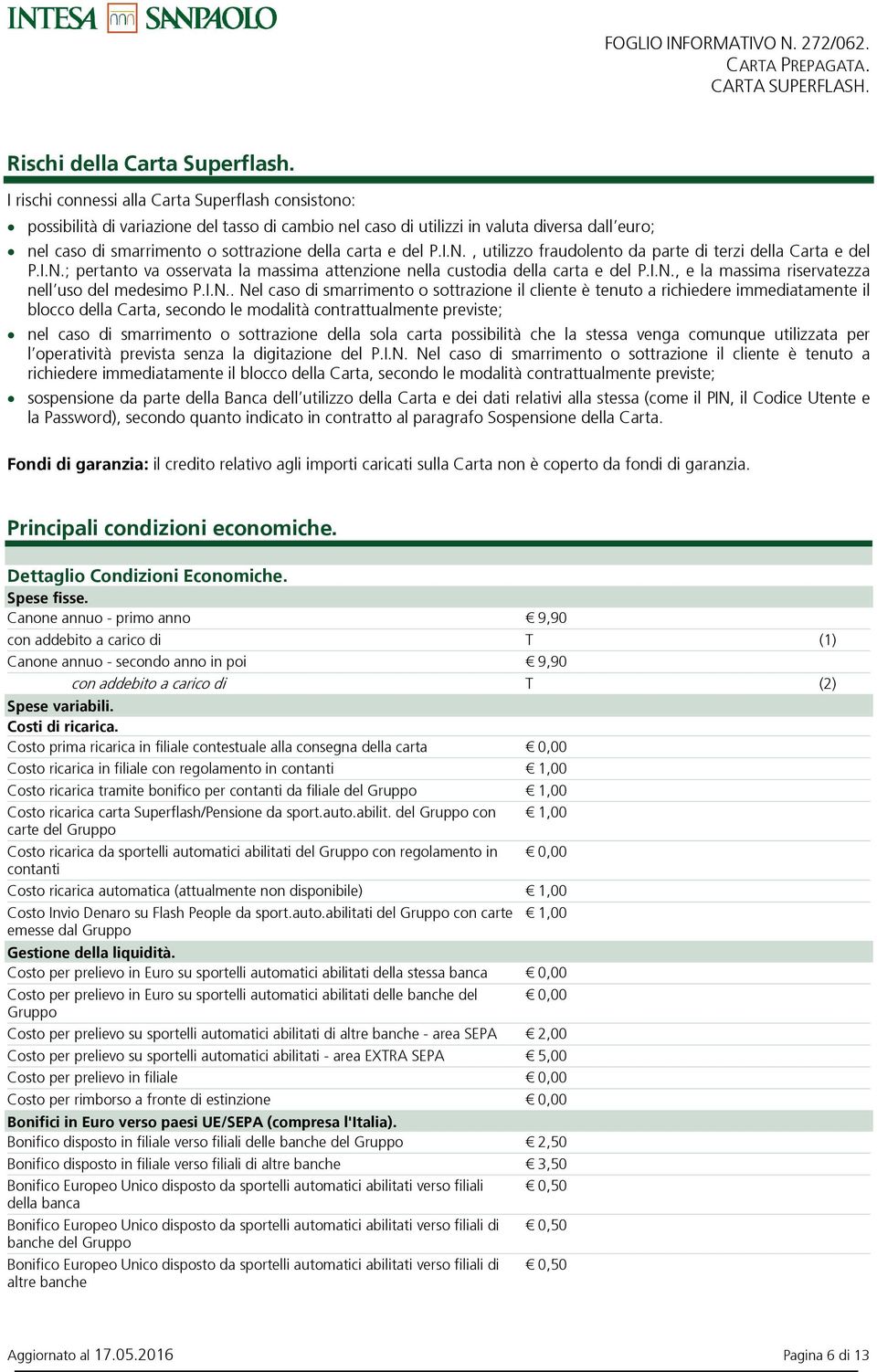 del P.I.N., utilizzo fraudolento da parte di terzi della Carta e del P.I.N.; pertanto va osservata la massima attenzione nella custodia della carta e del P.I.N., e la massima riservatezza nell uso del medesimo P.