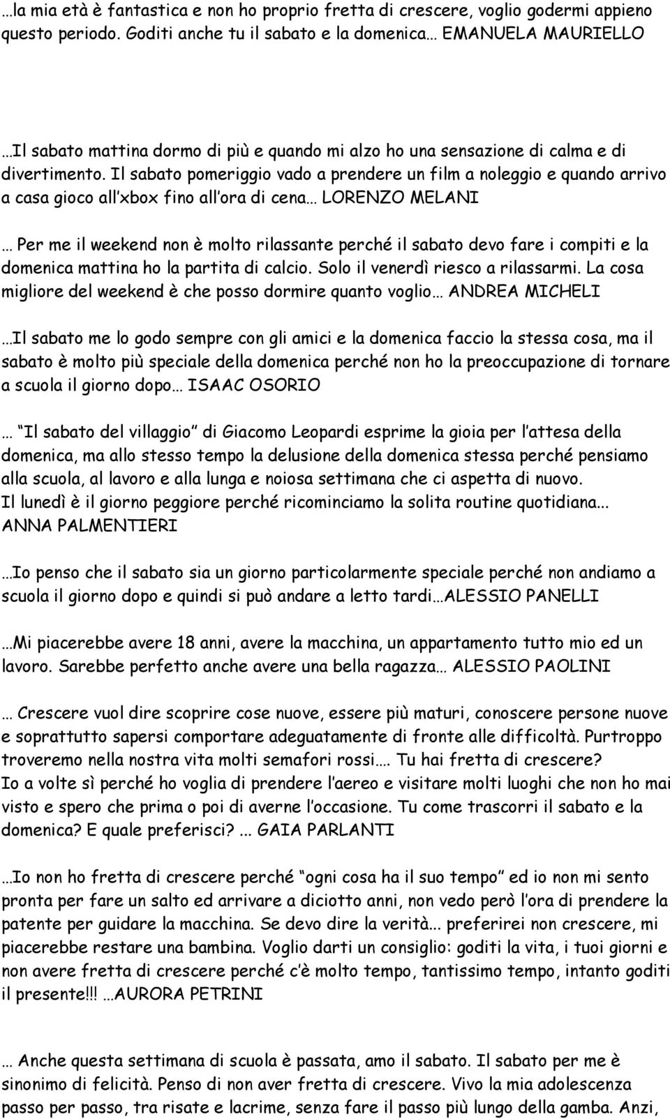 Il sabato pomeriggio vado a prendere un film a noleggio e quando arrivo a casa gioco all xbox fino all ora di cena LORENZO MELANI Per me il weekend non è molto rilassante perché il sabato devo fare i