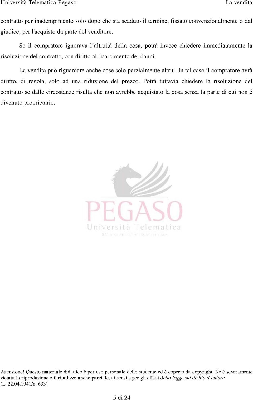 può riguardare anche cose solo parzialmente altrui. In tal caso il compratore avrà diritto, di regola, solo ad una riduzione del prezzo.