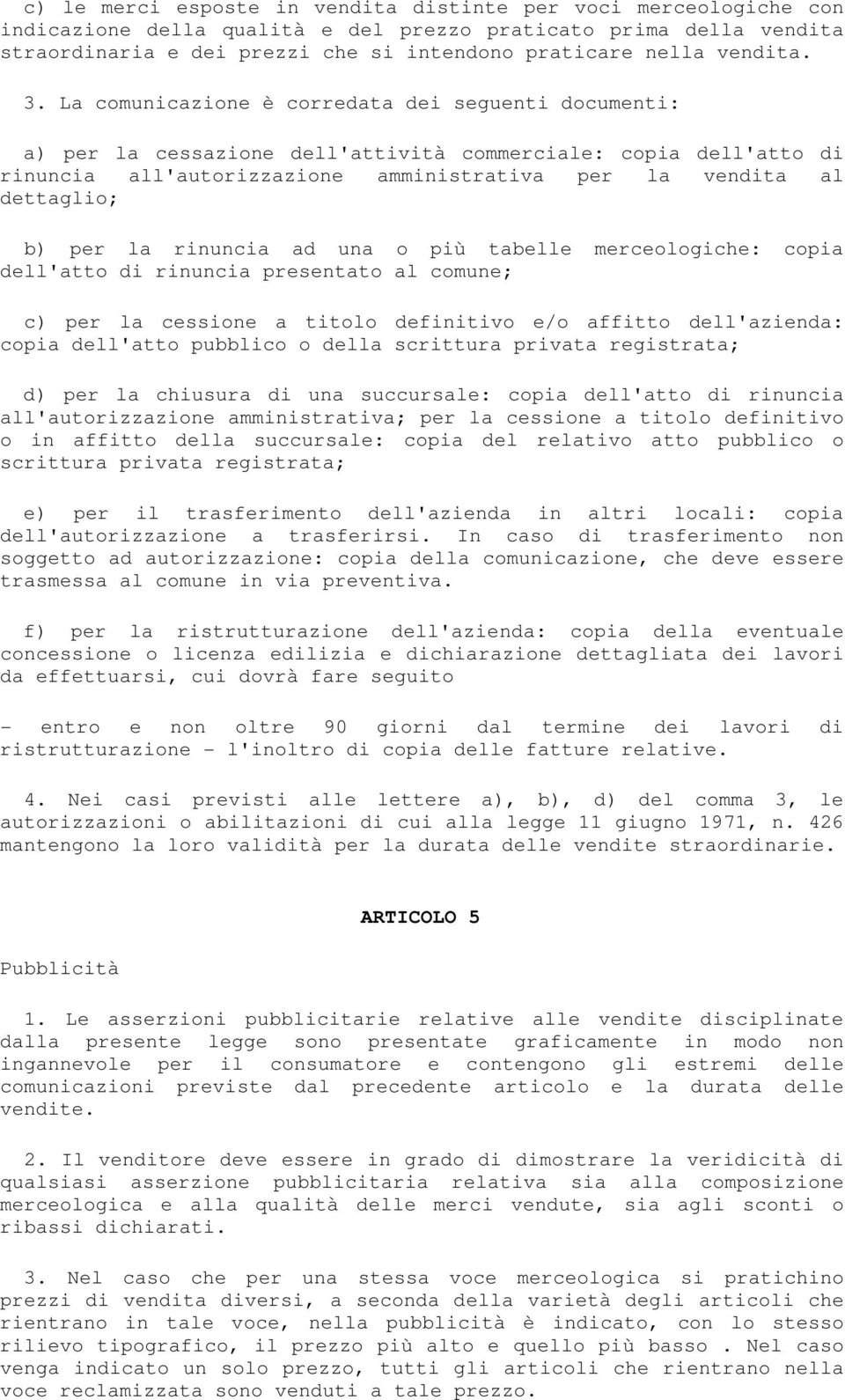 La comunicazione è corredata dei seguenti documenti: a) per la cessazione dell'attività commerciale: copia dell'atto di rinuncia all'autorizzazione amministrativa per la vendita al dettaglio; b) per