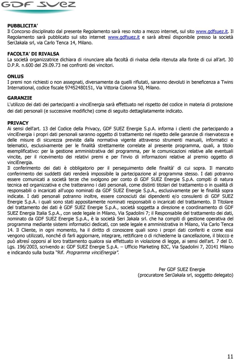 FACOLTA DI RIVALSA La società organizzatrice dichiara di rinunciare alla facoltà di rivalsa della ritenuta alla fonte di cui all art. 30 D.P.R. n.600 del 29.09.73 nei confronti dei vincitori.