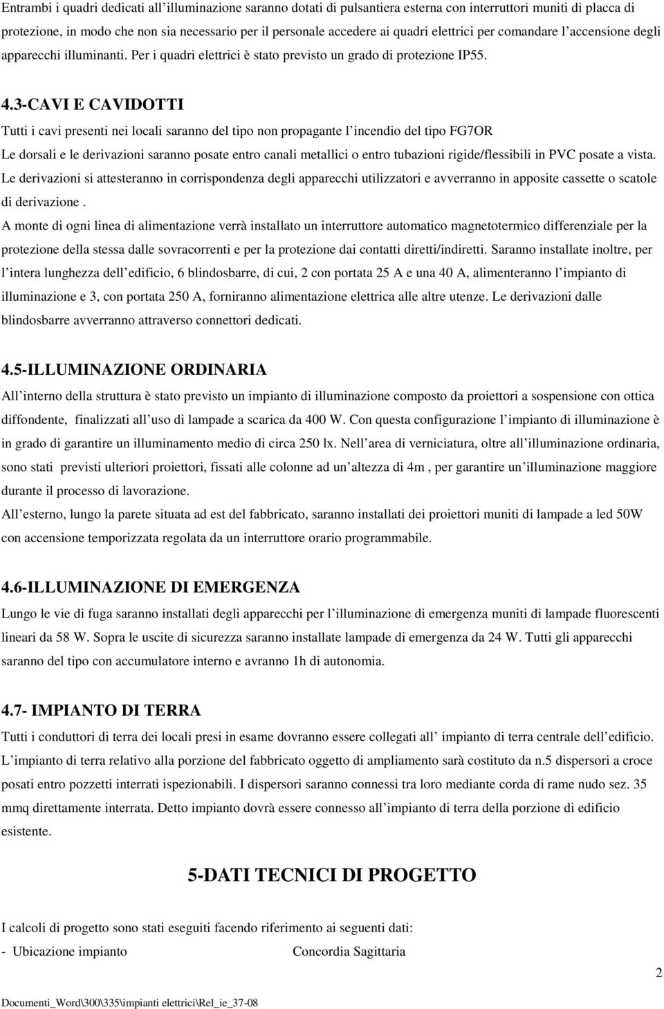 3-CAVI E CAVIDOTTI Tutti i cavi presenti nei locali saranno del tipo non propagante l incendio del tipo FG7OR Le dorsali e le derivazioni saranno posate entro canali metallici o entro tubazioni